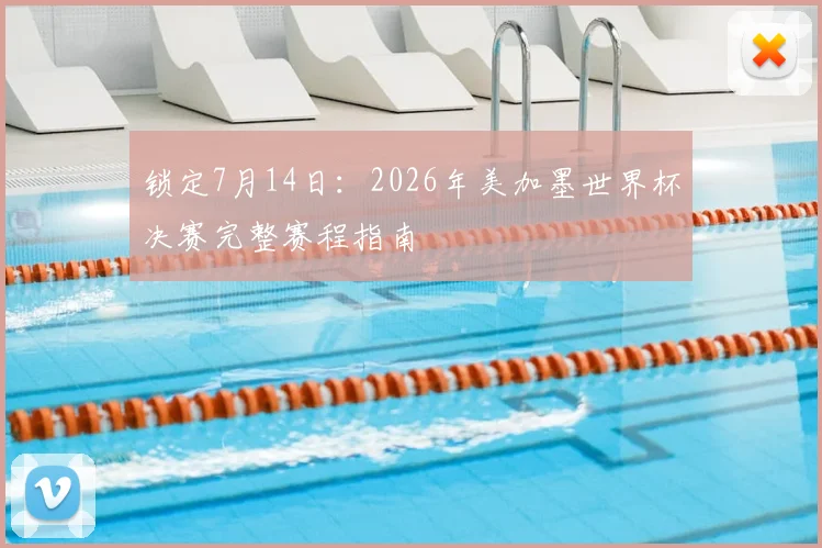 锁定7月14日:2026年美加墨世界杯决赛完整赛程指南
