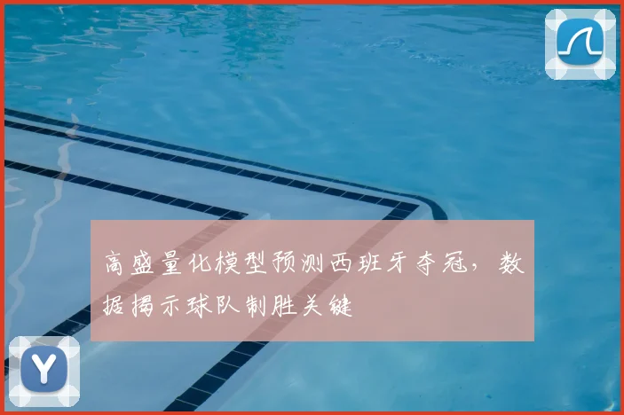 高盛量化模型预测西班牙夺冠,数据揭示球队制胜关键