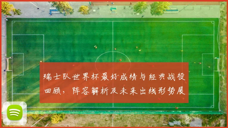瑞士队世界杯最好成绩与经典战役回顾,阵容解析及未来出线形势展望